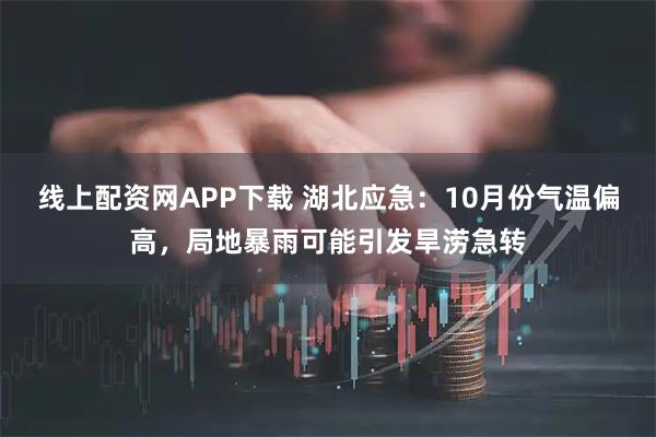 线上配资网APP下载 湖北应急：10月份气温偏高，局地暴雨可能引发旱涝急转
