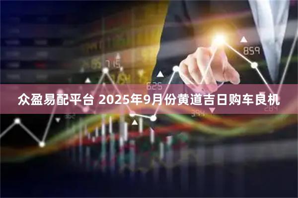 众盈易配平台 2025年9月份黄道吉日购车良机