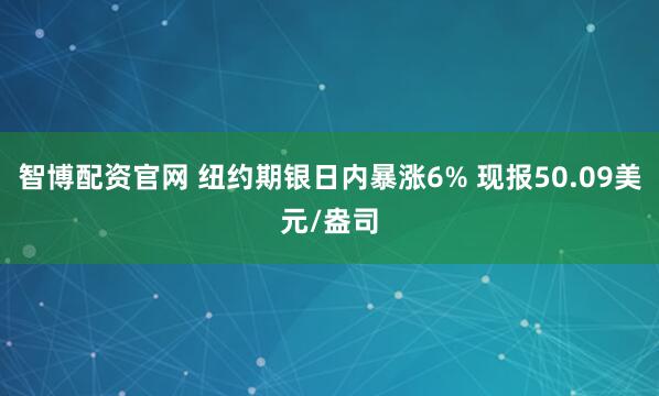 智博配资官网 纽约期银日内暴涨6% 现报50.09美元/盎司