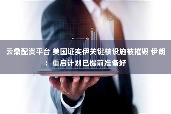 云鼎配资平台 美国证实伊关键核设施被摧毁 伊朗：重启计划已提前准备好