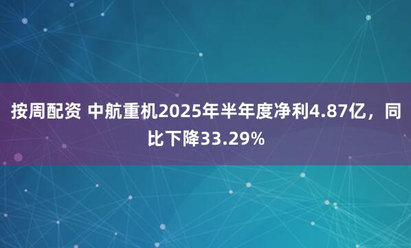 按周配资 中航重机2025年半年度净利4.87亿,同比下降33.29%