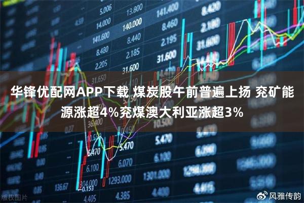 华锋优配网APP下载 煤炭股午前普遍上扬 兖矿能源涨超4%兖煤澳大利亚涨超3%