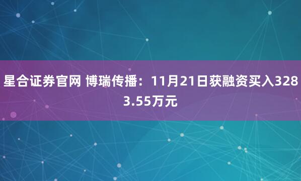 星合证券官网 博瑞传播：11月21日获融资买入3283.55万元