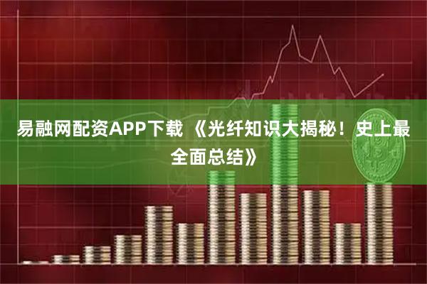 易融网配资APP下载 《光纤知识大揭秘！史上最全面总结》