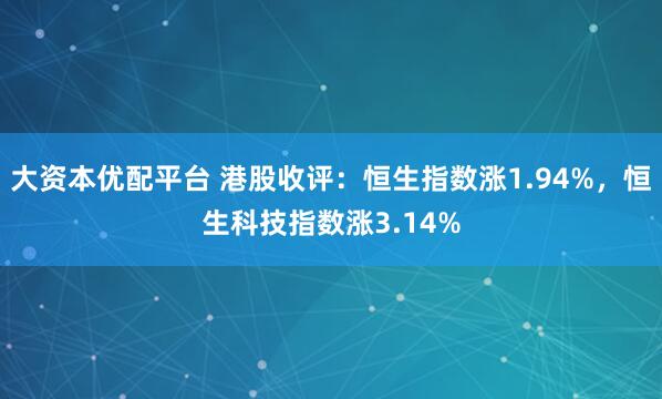 大资本优配平台 港股收评：恒生指数涨1.94%，恒生科技指数涨3.14%
