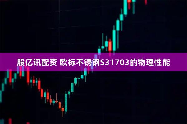 股亿讯配资 欧标不锈钢S31703的物理性能